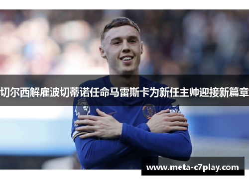 切尔西解雇波切蒂诺任命马雷斯卡为新任主帅迎接新篇章