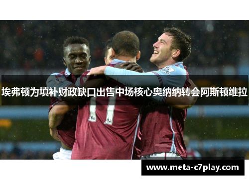 埃弗顿为填补财政缺口出售中场核心奥纳纳转会阿斯顿维拉