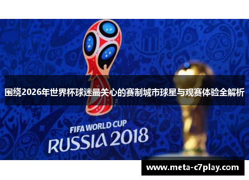 围绕2026年世界杯球迷最关心的赛制城市球星与观赛体验全解析